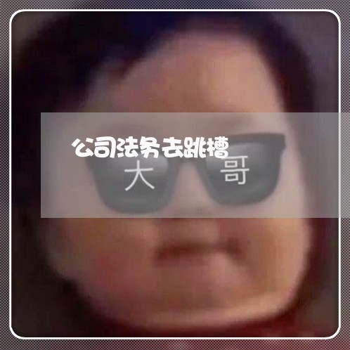 公司法务去跳槽 公司法务去跳槽