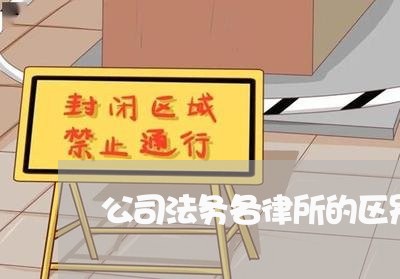 公司法务各律所的区别和联系 公司法务各律所的区别和联系