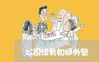 公司法务如何外包 公司法务如何外包