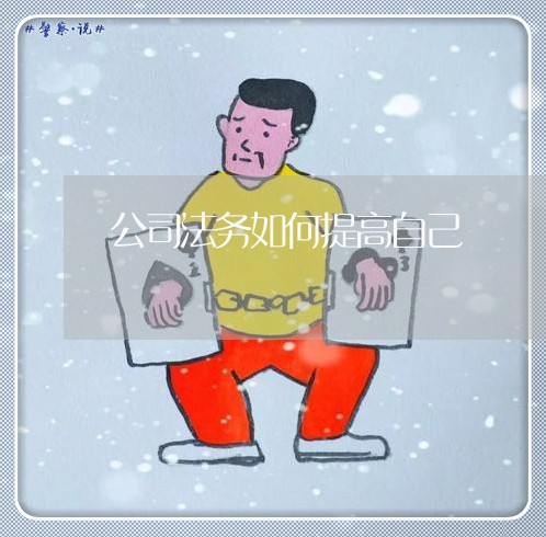 公司法务如何提高自己 公司法务如何提高自己