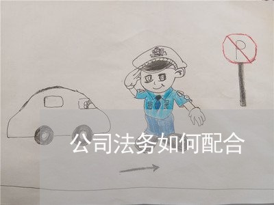 公司法务如何配合 公司法务如何配合