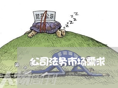 公司法务市场需求 公司法务市场需求
