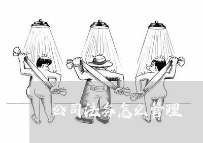 公司法务怎么管理 公司法务怎么管理