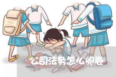 公司法务怎么阅卷 公司法务怎么阅卷