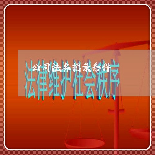 公司法务招录条件 公司法务招录条件