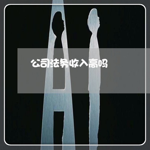 公司法务收入高吗 公司法务收入高吗