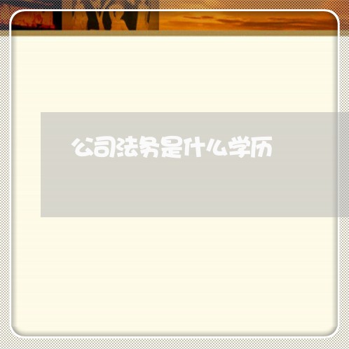 公司法务是什么学历 公司法务是什么学历