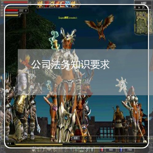 公司法务知识要求 公司法务知识要求