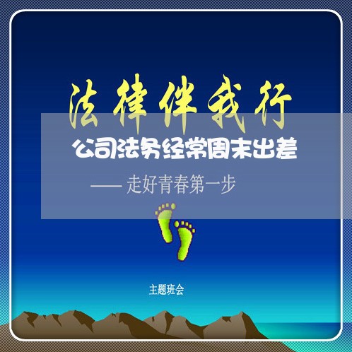 公司法务经常周末出差 公司法务经常周末出差