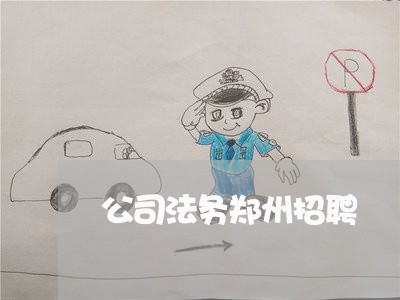 公司法务郑州招聘 公司法务郑州招聘