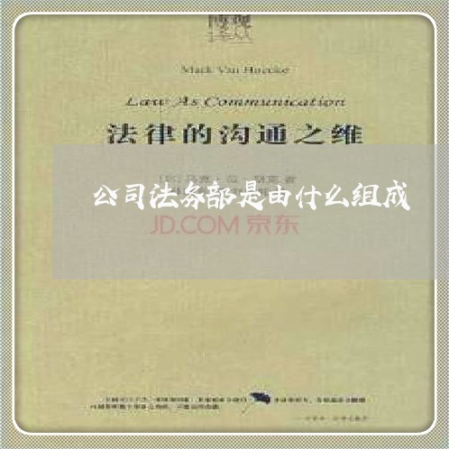 公司法务部是由什么组成