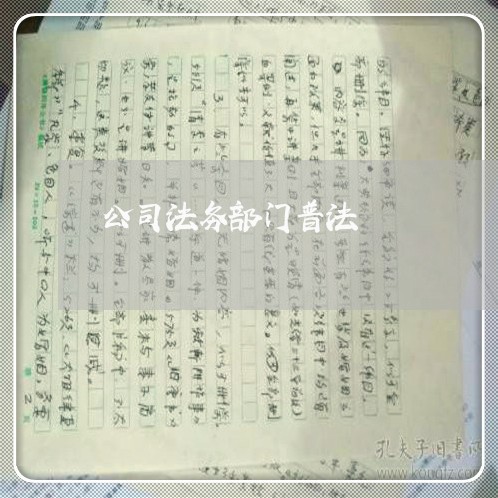 公司法务部门普法 公司法务部门普法