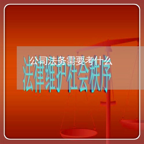 公司法务需要考什么 公司法务需要考什么