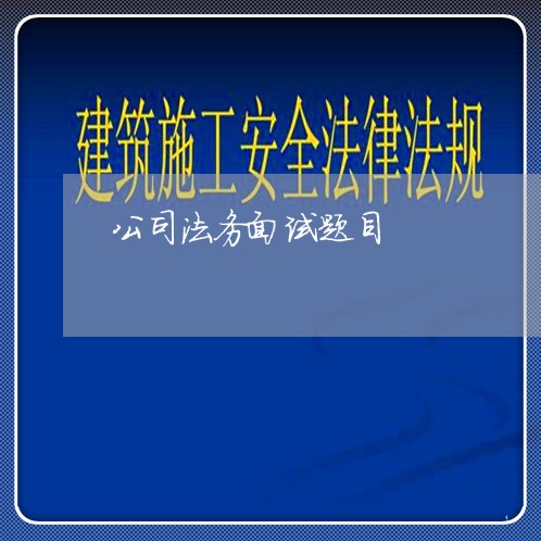 公司法务面试题目 公司法务面试题目