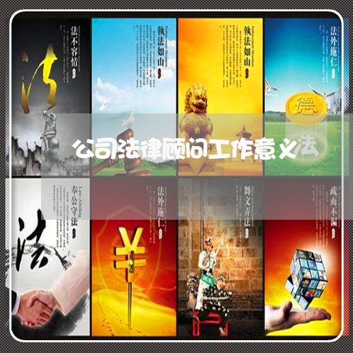 公司法律顾问工作意义 公司法律顾问工作意义