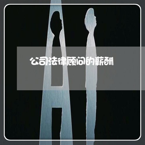 公司法律顾问的薪酬 公司法律顾问的薪酬