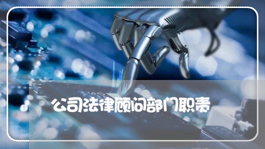 公司法律顾问部门职责 公司法律顾问部门职责