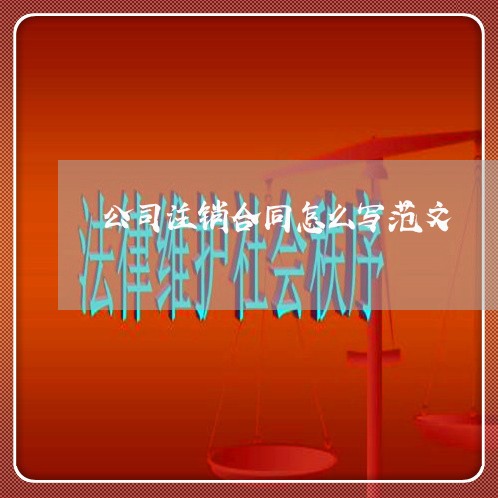 公司注销合同怎么写范文 公司注销合同怎么写范文