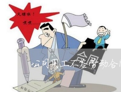 公司用工不签劳动合同的法律后果 公司用工不签劳动合同的法律后果