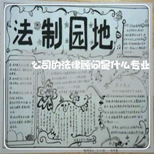 公司的法律顾问是什么专业 公司的法律顾问是什么专业