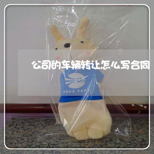 公司的车辆转让怎么写合同/2023040949269 公司的车辆转让怎么写合同/2023040949269