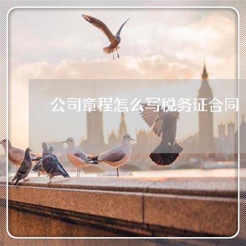 公司章程怎么写税务证合同/2023042232726