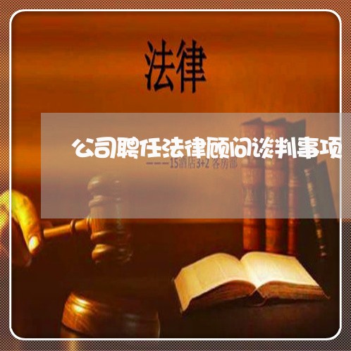 公司聘任法律顾问谈判事项 公司聘任法律顾问谈判事项