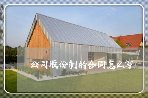 公司股份制的合同怎么写/2023042171584 公司股份制的合同怎么写/2023042171584