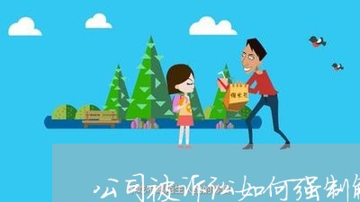 公司被诉讼如何强制解除法人 公司被诉讼如何强制解除法人