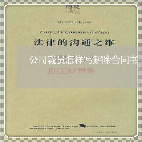 公司裁员怎样写解除合同书/2023060764927 公司裁员怎样写解除合同书/2023060764927