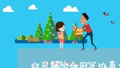 公司解除合同写协商一致么/2023061670492