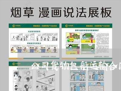 公司货物包船运输合同怎么写/2023042269505 公司货物包船运输合同怎么写/2023042269505