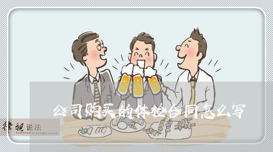 公司购买的体检合同怎么写/2023040414026