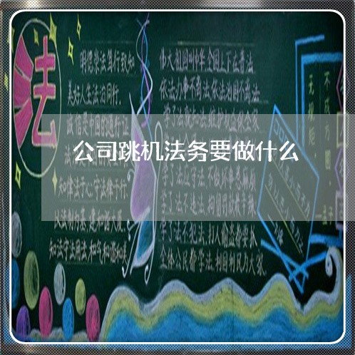 公司跳机法务要做什么 公司跳机法务要做什么
