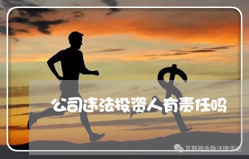 公司违法投资人有责任吗 公司违法投资人有责任吗
