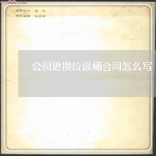 公园更换垃圾桶合同怎么写/2023041367262