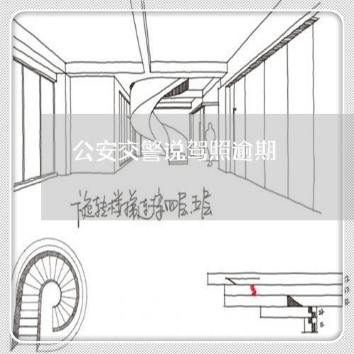 公安交警说驾照逾期 公安交警说驾照逾期