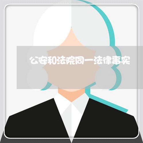 公安和法院同一法律事实 公安和法院同一法律事实
