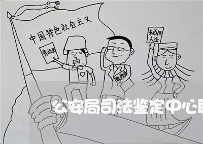 公安局司法鉴定中心职责 公安局司法鉴定中心职责