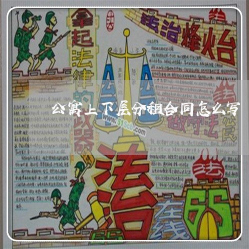 公寓上下层分租合同怎么写/2023022722615 公寓上下层分租合同怎么写/2023022722615