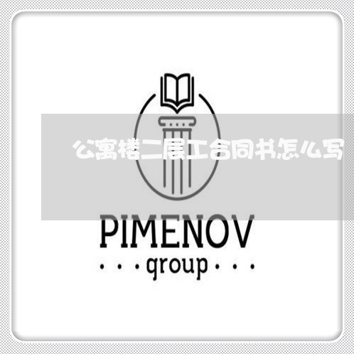 公寓楼二层工合同书怎么写/2023061676957