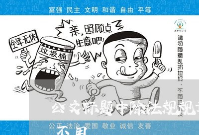 公文标题中除法规规章名称加书名号外一般不用