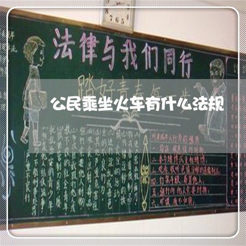 公民乘坐火车有什么法规 公民乘坐火车有什么法规