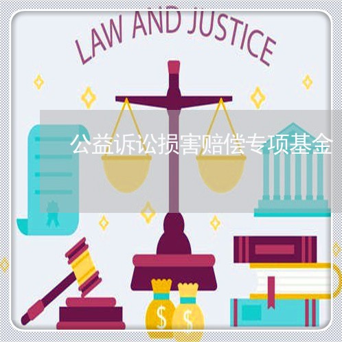 公益诉讼损害赔偿专项基金 公益诉讼损害赔偿专项基金