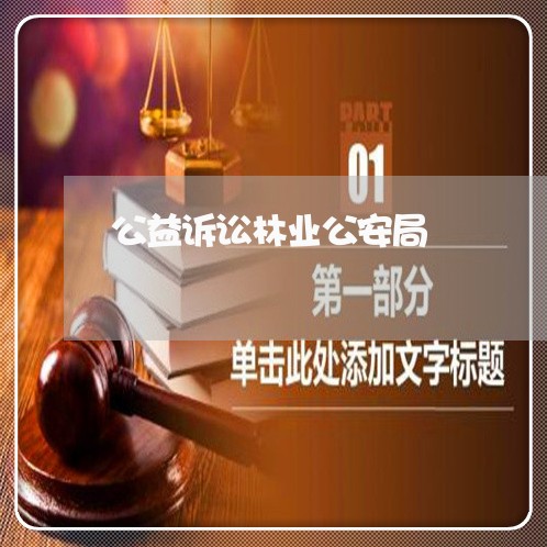 公益诉讼林业公安局 公益诉讼林业公安局