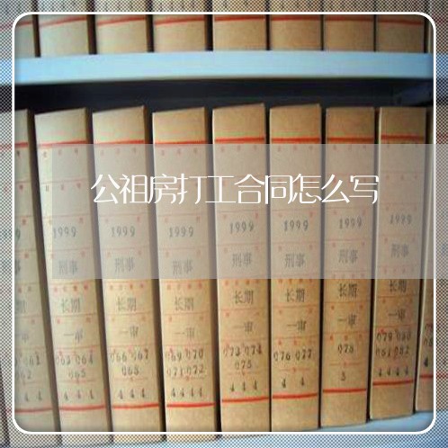 公祖房打工合同怎么写/2023041373613 公祖房打工合同怎么写/2023041373613