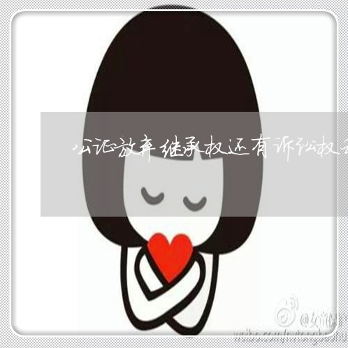 公证放弃继承权还有诉讼权利