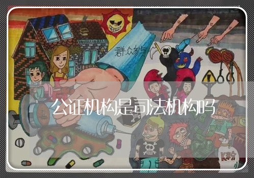 公证机构是司法机构吗 公证机构是司法机构吗