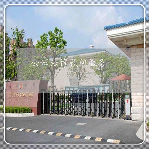 公证法律顾问服务 公证法律顾问服务