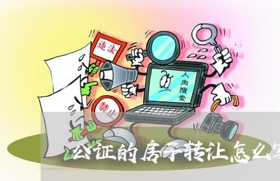 公证的房子转让怎么写合同 公证的房子转让怎么写合同
